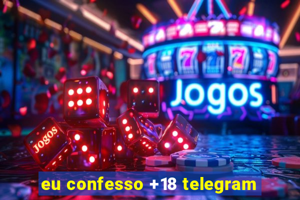 eu confesso +18 telegram